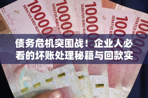 济南债务危机突围战！企业人必看的坏账处理秘籍与回款实战指南