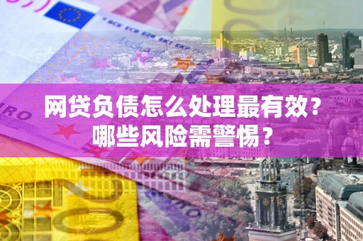 济南网贷负债怎么处理最有效？哪些风险需警惕？