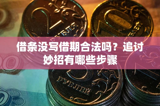 济南借条没写借期合法吗？追讨妙招有哪些步骤