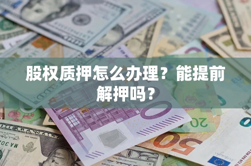 济南股权质押怎么办理？能提前解押吗？