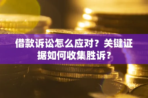 济南借款诉讼怎么应对？关键证据如何收集胜诉？