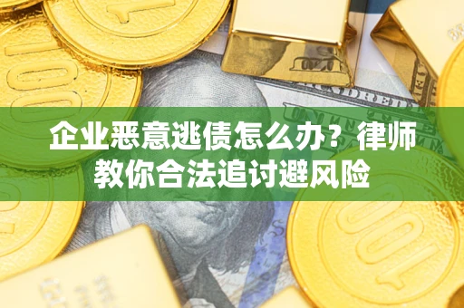 济南企业恶意逃债怎么办？律师教你合法追讨避风险