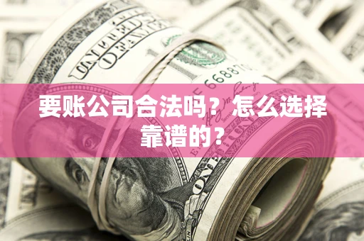 济南要账公司合法吗？怎么选择靠谱的？