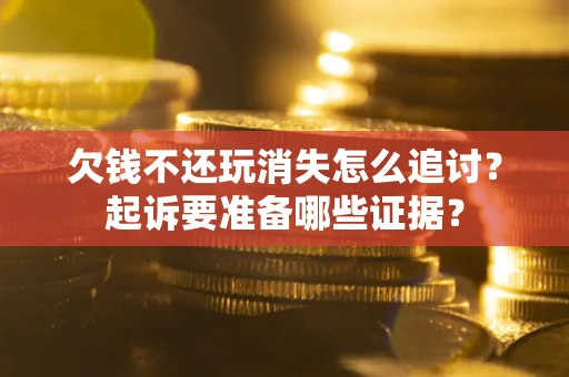 济南欠钱不还玩消失怎么追讨？起诉要准备哪些证据？