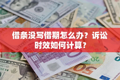 济南借条没写借期怎么办？诉讼时效如何计算？