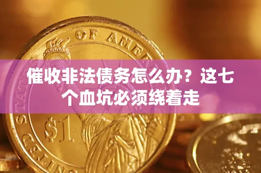 济南催收非法债务怎么办？这七个血坑必须绕着走