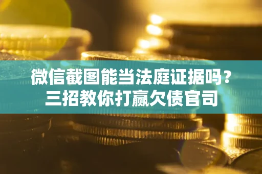 济南微信截图能当法庭证据吗？三招教你打赢欠债官司