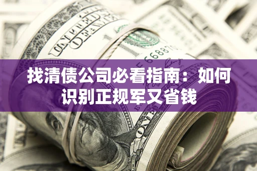 济南找清债公司必看指南：如何识别正规军又省钱