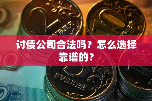 济南讨债公司合法吗？怎么选择靠谱的？
