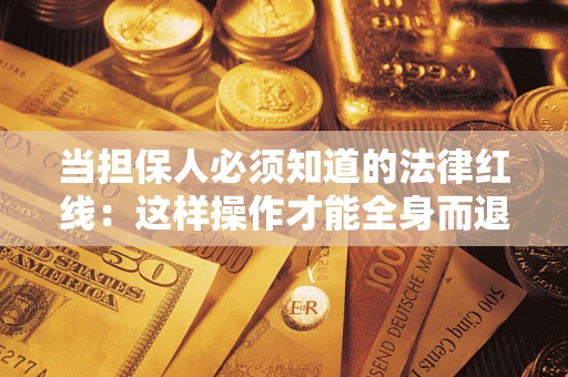 济南当担保人必须知道的法律红线：这样操作才能全身而退