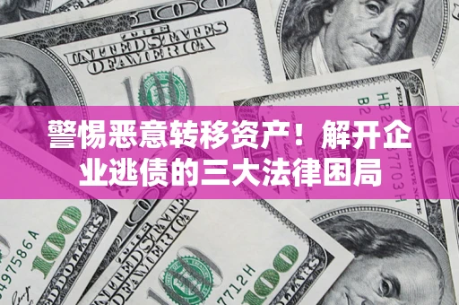 济南警惕恶意转移资产！解开企业逃债的三大法律困局