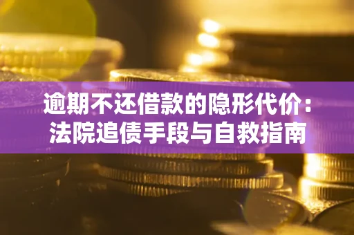 济南逾期不还借款的隐形代价：法院追债手段与自救指南