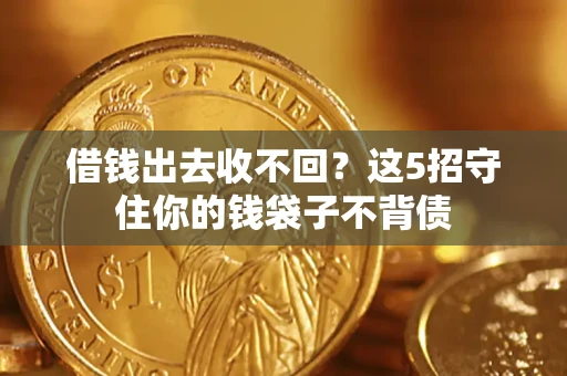 济南借钱出去收不回？这5招守住你的钱袋子不背债