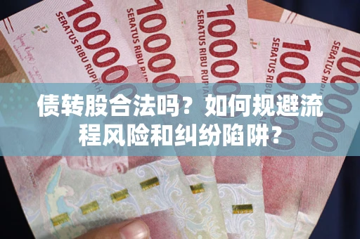 济南债转股合法吗？如何规避流程风险和纠纷陷阱？