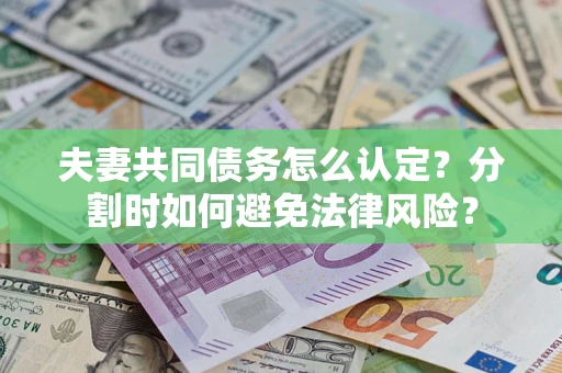 济南夫妻共同债务怎么认定？分割时如何避免法律风险？
