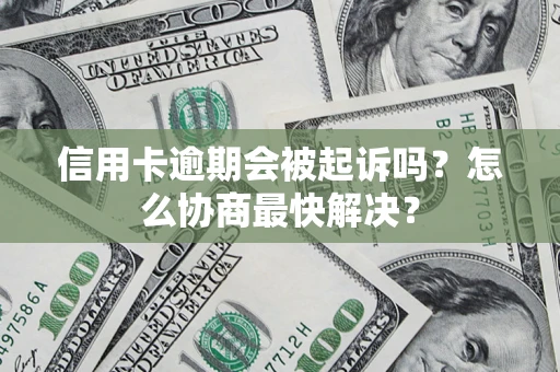 济南信用卡逾期会被起诉吗？怎么协商最快解决？