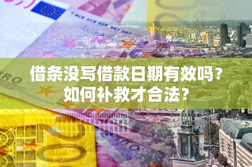 济南借条没写借款日期有效吗？如何补救才合法？