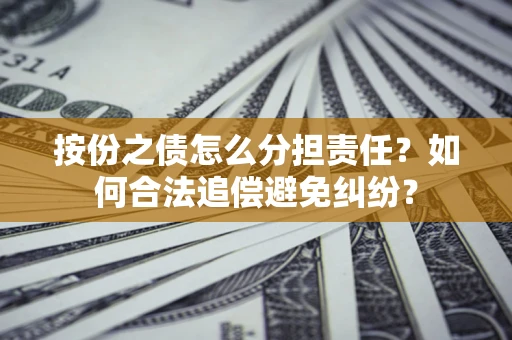 济南按份之债怎么分担责任？如何合法追偿避免纠纷？