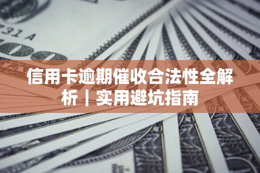 济南信用卡逾期催收合法性全解析｜实用避坑指南