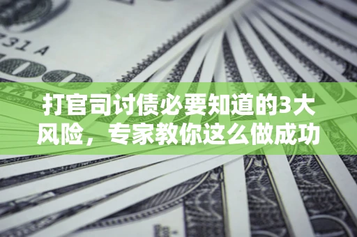 济南打官司讨债必要知道的3大风险，专家教你这么做成功率飙升