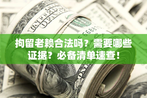 济南拘留老赖合法吗？需要哪些证据？必备清单速查！