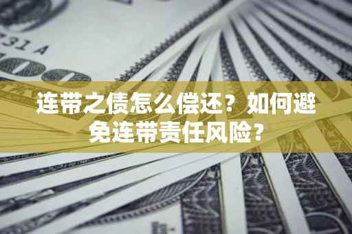 济南连带之债怎么偿还？如何避免连带责任风险？