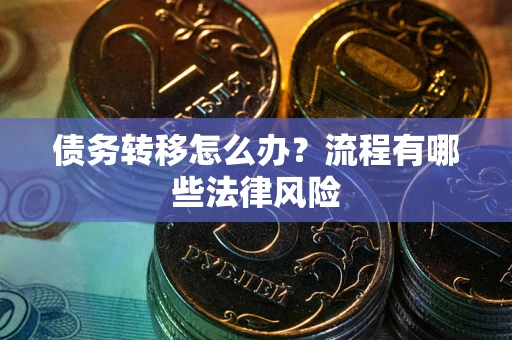济南债务转移怎么办？流程有哪些法律风险