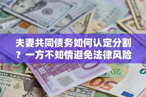 济南夫妻共同债务如何认定分割？一方不知情避免法律风险必看！
