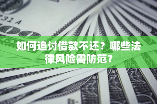 济南如何追讨借款不还？哪些法律风险需防范？