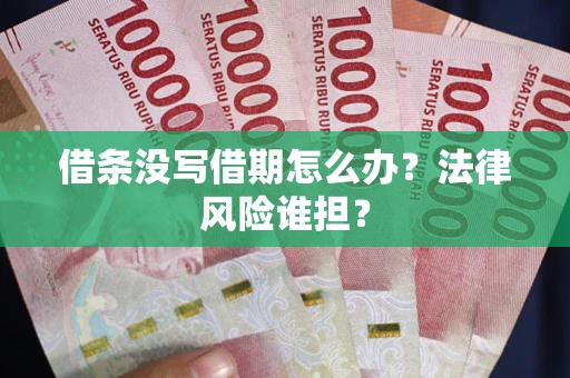 济南借条没写借期怎么办？法律风险谁担？