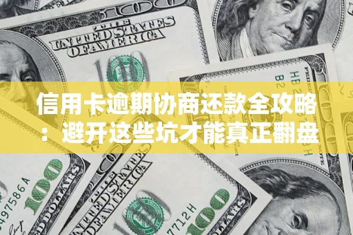 济南信用卡逾期协商还款全攻略：避开这些坑才能真正翻盘