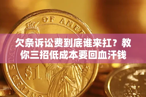 济南欠条诉讼费到底谁来扛？教你三招低成本要回血汗钱