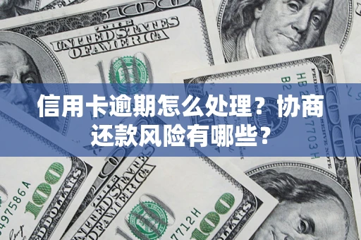 济南信用卡逾期怎么处理？协商还款风险有哪些？